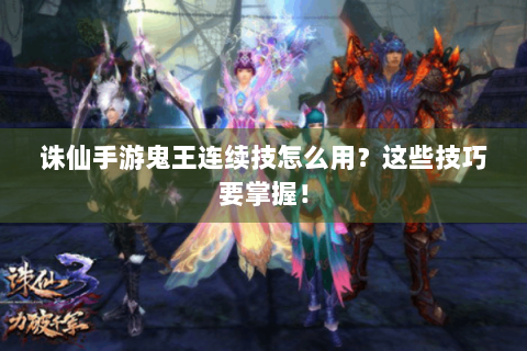 诛仙手游鬼王连续技怎么用？这些技巧要掌握！