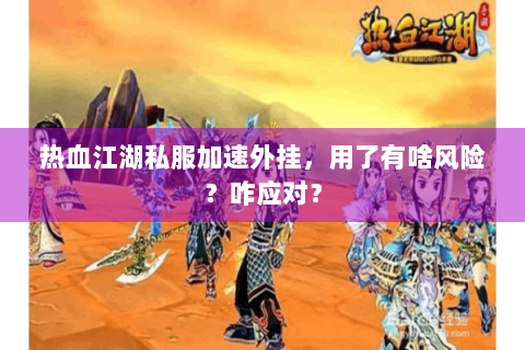 热血江湖私服加速外挂，用了有啥风险？咋应对？