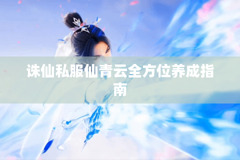 诛仙私服仙青云全方位养成指南