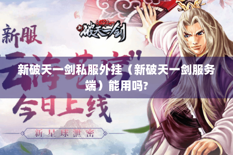新破天一剑私服外挂（新破天一剑服务端）能用吗?