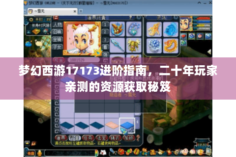梦幻西游17173进阶指南，二十年玩家亲测的资源获取秘笈