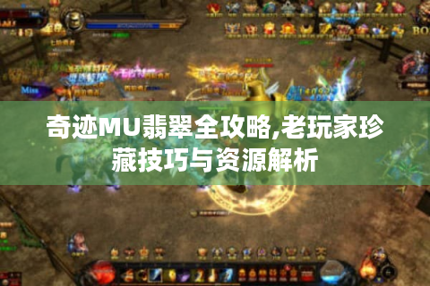 奇迹MU翡翠全攻略,老玩家珍藏技巧与资源解析
