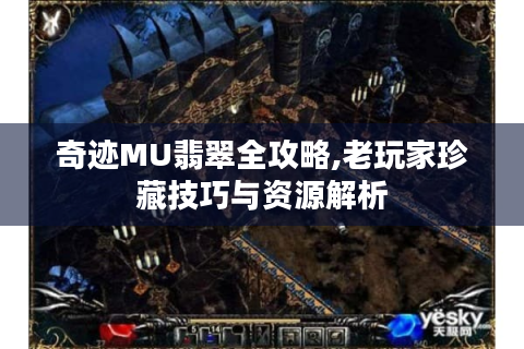 奇迹MU翡翠全攻略,老玩家珍藏技巧与资源解析