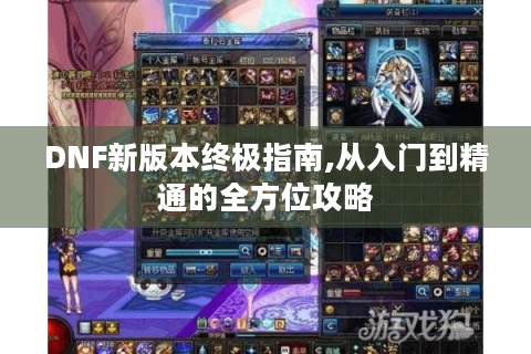 DNF新版本终极指南,从入门到精通的全方位攻略