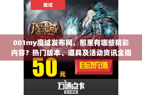001my魔域发布网，那里有哪些精彩内容？热门版本、道具及活动资讯全揭秘