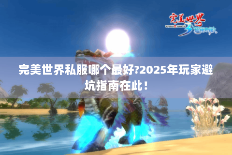 完美世界私服哪个最好?2025年玩家避坑指南在此！