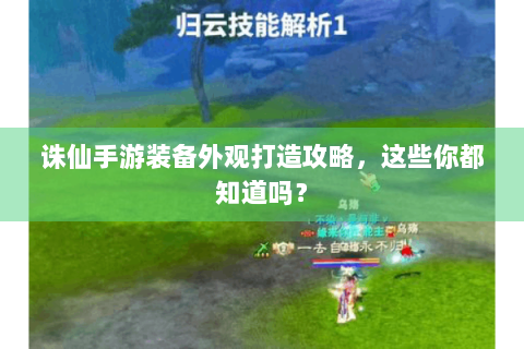 诛仙手游装备外观打造攻略，这些你都知道吗？