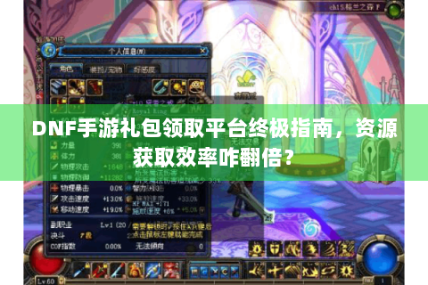 DNF手游礼包领取平台终极指南，资源获取效率咋翻倍？