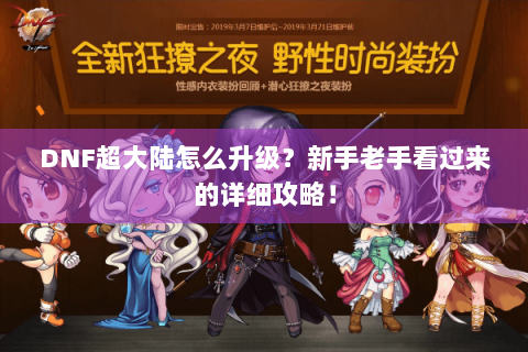 DNF超大陆怎么升级？新手老手看过来的详细攻略！
