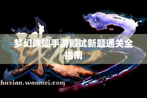 梦幻诛仙手游殿试新题通关全指南
