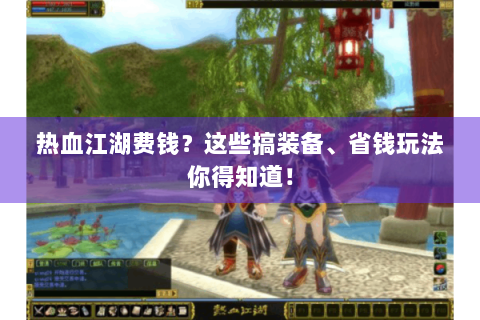 热血江湖费钱？这些搞装备、省钱玩法你得知道！