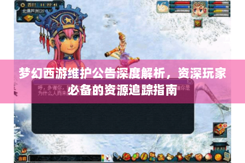 梦幻西游维护公告深度解析，资深玩家必备的资源追踪指南