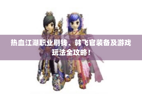 热血江湖职业刷钱、韩飞官装备及游戏玩法全攻略！