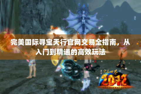 完美国际寻宝天行官网交易全指南，从入门到精通的高效玩法