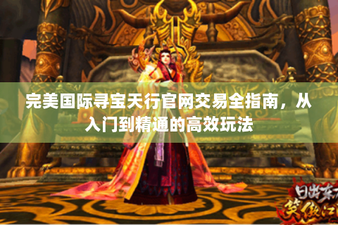 完美国际寻宝天行官网交易全指南，从入门到精通的高效玩法