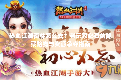 热血江湖南林怎么去？老玩家必看的隐藏路线与资源争夺指南