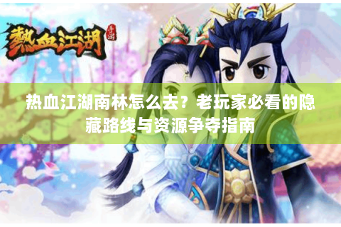 热血江湖南林怎么去？老玩家必看的隐藏路线与资源争夺指南