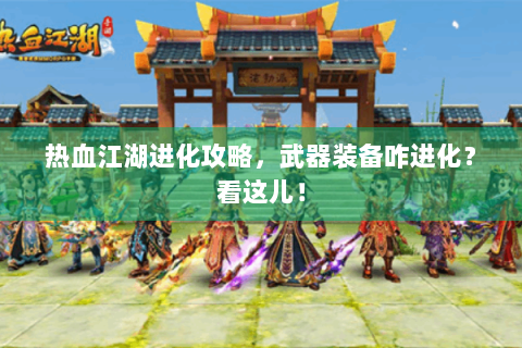 热血江湖进化攻略，武器装备咋进化？看这儿！