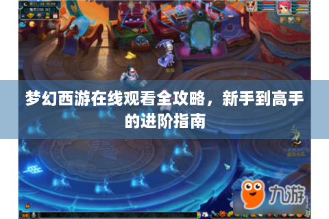 梦幻西游在线观看全攻略，新手到高手的进阶指南