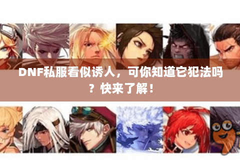 DNF私服看似诱人，可你知道它犯法吗？快来了解！