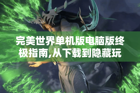 完美世界单机版电脑版终极指南,从下载到隐藏玩法全解析
