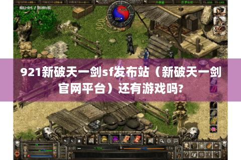 921新破天一剑sf发布站（新破天一剑官网平台）还有游戏吗?