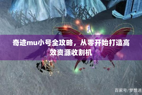 奇迹mu小号全攻略，从零开始打造高效资源收割机