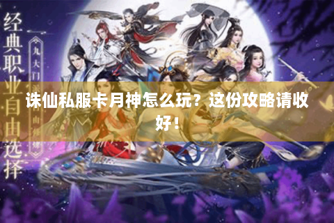 诛仙私服卡月神怎么玩？这份攻略请收好！
