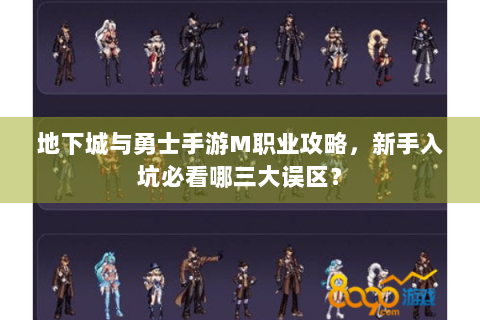地下城与勇士手游M职业攻略，新手入坑必看哪三大误区？