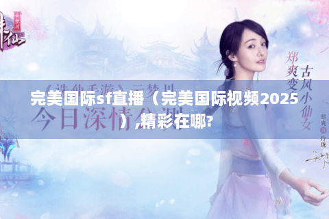 完美国际sf直播（完美国际视频2025）,精彩在哪?