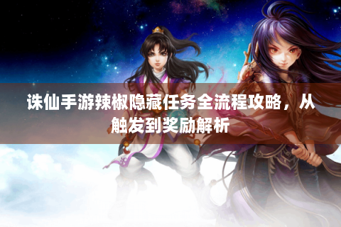 诛仙手游辣椒隐藏任务全流程攻略，从触发到奖励解析