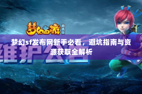 梦幻sf发布网新手必看，避坑指南与资源获取全解析