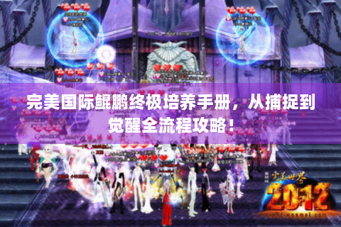完美国际鲲鹏终极培养手册，从捕捉到觉醒全流程攻略！
