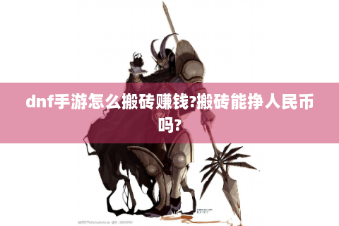 dnf手游怎么搬砖赚钱?搬砖能挣人民币吗?