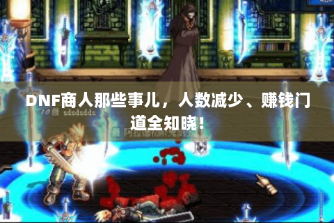DNF商人那些事儿，人数减少、赚钱门道全知晓！