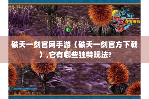 破天一剑官网手游（破天一剑官方下载）,它有哪些独特玩法?