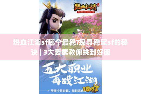 热血江湖sf哪个最稳?探寻稳定sf的秘诀 | 3大要素教你挑到好服