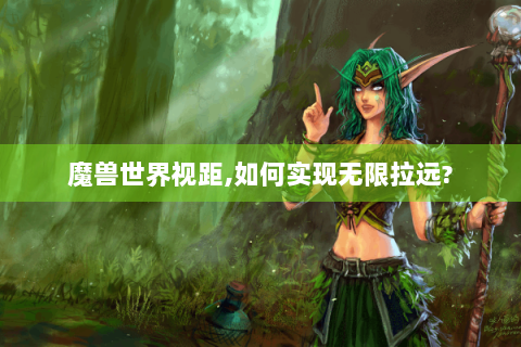 魔兽世界视距,如何实现无限拉远?