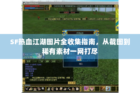 SF热血江湖图片全收集指南，从截图到稀有素材一网打尽