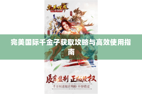 完美国际千金子获取攻略与高效使用指南