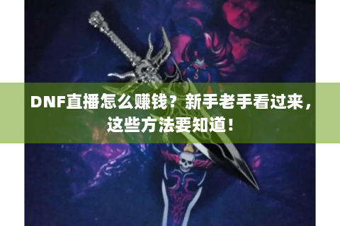 DNF直播怎么赚钱？新手老手看过来，这些方法要知道！