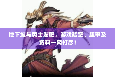 地下城与勇士贴吧，游戏疑惑、趣事及资料一网打尽！