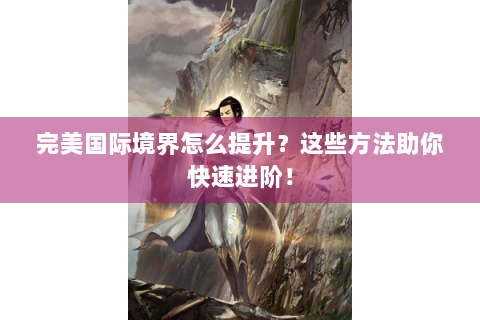 完美国际境界怎么提升？这些方法助你快速进阶！