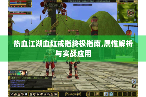热血江湖血红戒指终极指南,属性解析与实战应用
