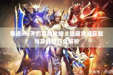 奇迹mu天罚高阶攻略，隐藏资源获取与实战技巧全解析