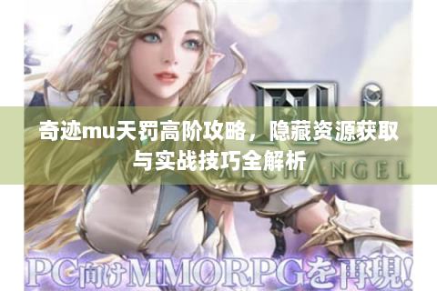 奇迹mu天罚高阶攻略，隐藏资源获取与实战技巧全解析