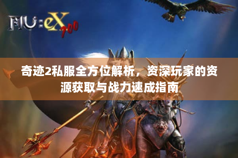 奇迹2私服全方位解析，资深玩家的资源获取与战力速成指南