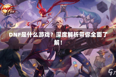 DNF是什么游戏？深度解析带你全面了解！