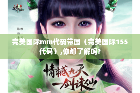 完美国际mm代码带图（完美国际155代码）,你都了解吗?