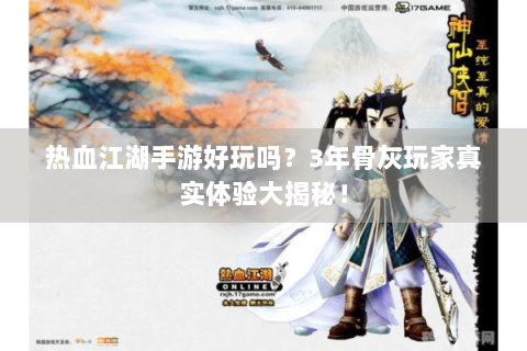 热血江湖手游好玩吗？3年骨灰玩家真实体验大揭秘！